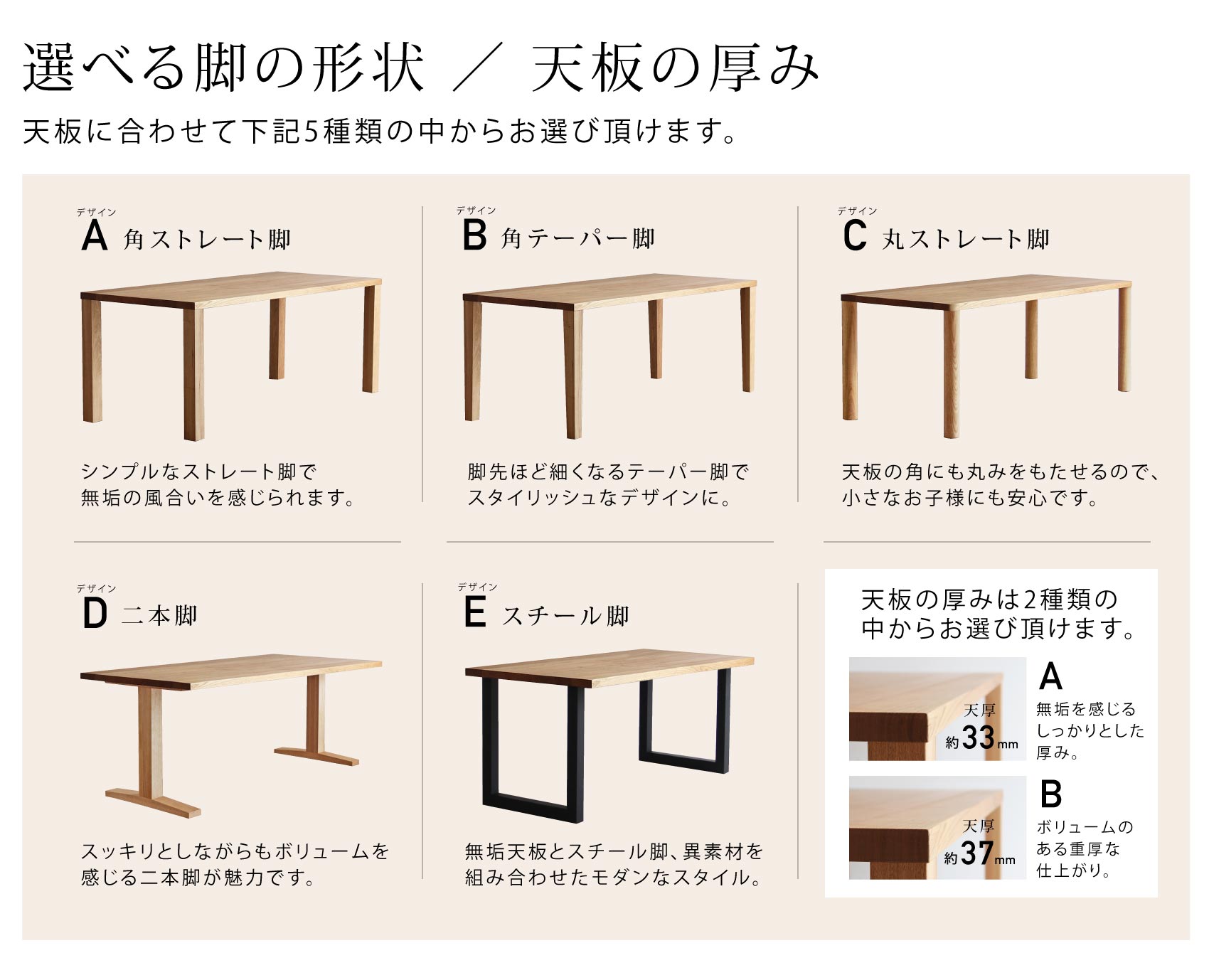 脚の形状は5種類から、天板の厚みは［33mm］・［37mm］から選べます。「クルミテーブル」