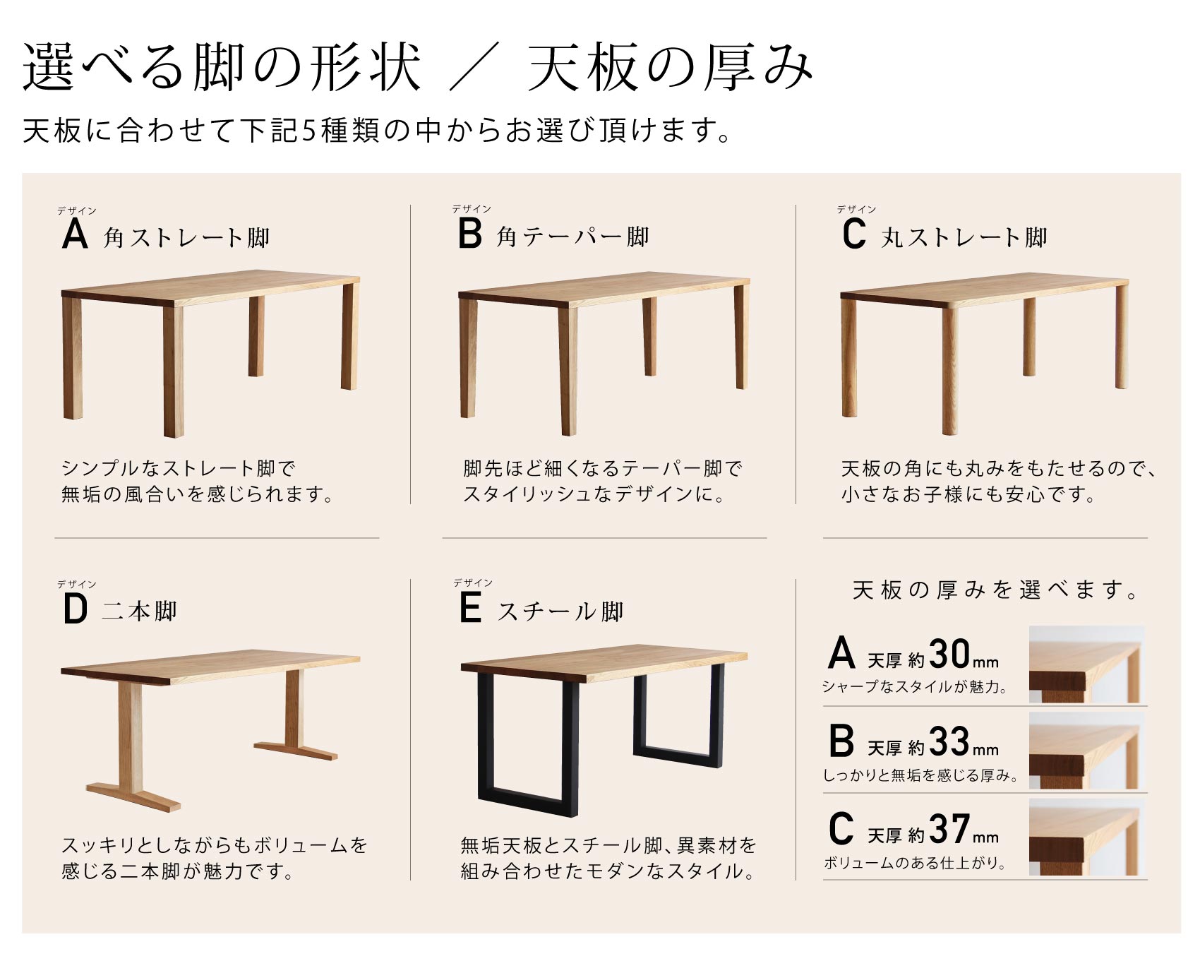 脚の形状は5種類から、天板の厚みは［30mm］・［33mm］・［37mm］から選べます。「クルミテーブル」